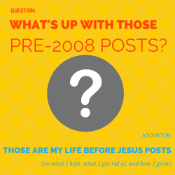 question: what's up with those pre-2008 posts? Answer: those are my life before Jesus. See what I kept, what I left, and where I grew! 